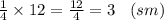 \frac{1}{4} \times 12 = \frac{12}{4} = 3 \: \: \: \: (sm)