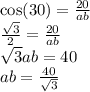 \cos(30) = \frac{20}{ab} \\ \frac{ \sqrt{3} }{2} = \frac{20}{ab} \\ \sqrt{3} ab = 40 \\ ab = \frac{40}{ \sqrt{3} }