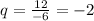 q = \frac{12}{ - 6} = - 2