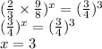 ( \frac{2}{3} \times \frac{9}{8} ) {}^{x} = ( \frac{3}{4} ) {}^{3} \\ ( \frac{3}{4} ) {}^{x} = ( \frac{3}{4} ) {}^{3} \\ x = 3