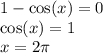 1 - \cos(x) = 0 \\ \cos(x) = 1 \\ x = 2\pi