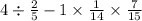 4 \div \frac{2}{5} - 1 \times \frac{1}{14} \times \frac{7}{15}