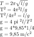 T=2 \pi \sqrt{l/g} &#10;&#10;T^{2}=4 \pi ^2l/g&#10;&#10;T^2/4 \pi ^2=l/g&#10;&#10;g = 4 pi ^2l/T^2 &#10;&#10;g = 4*9,85*1/4&#10;&#10;g = 9,85 m/c^2