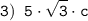 \tt \displaystyle 3) \;\; 5 \cdot \sqrt{3} \cdot c