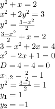 y^2+x=2 \\ x^2 +2y^2=3 \\ y^2=\frac{3-x^2}{2} \\ \frac{3-x^2}{2}+x=2 \\ 3-x^2+2x=4 \\ x^2-2x+1=0 \\ D=4-4=0 \\ x_{1,2}=\frac{2}{2}=1 \\ y^2=\frac{3-1}{2}=1 \\ y_1=1 \\ y_2=-1