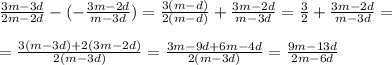 \frac{3m - 3d}{2m-2d} - (- \frac{3m-2d}{m-3d} ) = \frac{3(m-d)}{2(m-d)} + \frac{3m-2d}{m-3d} = \frac{3}{2} +\frac{3m-2d}{m-3d} = \\ \\ &#10;= \frac{3(m-3d)+2(3m-2d)}{2(m-3d)} = \frac{3m-9d+6m-4d}{2(m-3d)} = \frac{9m-13d}{2m-6d}