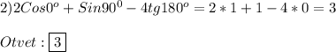 2)2Cos0^{o}+Sin90^{0}-4tg180^{o}=2*1+1-4*0=3\\\\Otvet:\boxed{3}