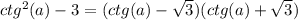 ctg^2(a)-3=(ctg(a)- \sqrt{3} )(ctg(a)+ \sqrt{3} )