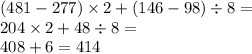 (481 - 277) \times 2 + (146 - 98) \div 8 = \\ 204 \times 2 + 48 \div 8 = \\ 408 + 6 = 414