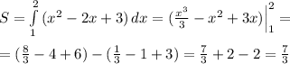 S=\int\limits^2_1\, (x^2-2x+3)\, dx=(\frac{x^3}{3}-x^2+3x)\Big |_1^2=\\\\=(\frac{8}{3}-4+6)-(\frac{1}{3}-1+3)=\frac{7}{3}+2-2=\frac{7}{3}