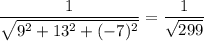 \dfrac{1}{\sqrt{9^2+13^2+(-7)^2}}=\dfrac{1}{\sqrt{299}}