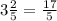 3 \frac{2}{5} = \frac{17}{5}