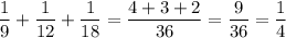 \displaystyle \frac{1}{9}+ \frac{1}{12}+ \frac{1}{18}= \frac{4+3+2}{36}= \frac{9}{36}= \frac{1}{4}