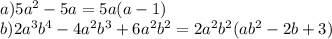 a)5 {a}^{2} - 5a = 5a(a - 1) \\ b)2 {a}^{3} {b}^{4} - 4 {a}^{2} {b}^{3} + 6 {a}^{2} {b}^{2} = 2 {a}^{2} {b}^{2} (a {b}^{2} - 2b + 3)