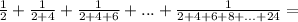 \frac{1}{2}+ \frac{1}{2+4} + \frac{1}{2+4+6} +...+ \frac{1}{2+4+6+8+...+24} =