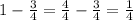 1 - \frac{3}{4} = \frac{4}{4} - \frac{3}{4} = \frac{1}{4}