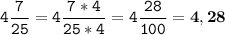 \tt\displaystyle 4\frac{7}{25}=4\frac{7*4}{25*4}=4\frac{28}{100}=\bold{4,28}