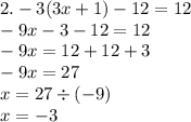 2. - 3(3x + 1) - 12 = 12 \\ - 9x - 3 - 12 = 12 \\ - 9x = 12 + 12 + 3 \\ - 9x = 27 \\ x = 27 \div( - 9) \\ x = - 3