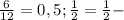 \frac{6}{12} = 0,5; \frac{1}{2} = \frac{1}{2} -