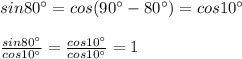 sin80^{\circ}=cos(90^{\circ}-80^{\circ})=cos10^{\circ}\\&#10;\\&#10; \frac{sin80^{\circ}}{cos10^{\circ}} = \frac{cos10^{\circ}}{cos10^{\circ}} =1