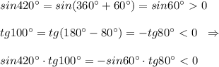 sin420^\circ =sin(360^\circ +60^\circ )=sin60^\circ \ \textgreater \ 0\\\\tg100^\circ =tg(180^\circ -80^\circ )=-tg80^\circ \ \textless \ 0\; \; \Rightarrow \\\\sin420^\circ \cdot tg100^\circ =-sin60^\circ \cdot tg80^\circ \ \textless \ 0