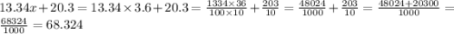 13.34x + 20.3 = 13.34 \times 3.6 + 20.3 = \frac{1334 \times 36}{100 \times 10} + \frac{203}{10} = \frac{48024}{1000} + \frac{203}{10} = \frac{48024 + 20300}{1000} = \frac{68324}{1000} = 68.324