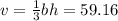 v = \frac{1}{3}bh = 59.16