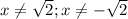 x \neq \sqrt{2};x \neq - \sqrt{2}