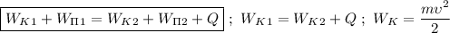 \boxed{W_K_1 + W_\Pi_1 = W_K_2 + W_\Pi_2 + Q} \ ; \ W_K_1 = W_K_2 + Q \ ; \ W_K = \dfrac{m\upsilon^{2}}{2}