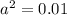 a^{2} =0.01