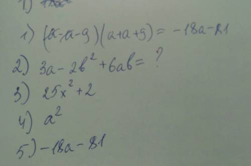 Раскрыть скобки и возвести многочлен в степень 1) a^2-(a+9)^2 2) (3a-2b^2)+6ab 3) (5x-4)(5x+4)+18 4)