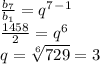 \frac{b_7}{b_1} =q^7^-^1 \\ \frac{1458}{2}=q^6 \\ q= \sqrt[6]{729}=3