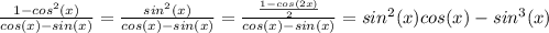 \frac{1-cos^2(x)}{cos(x)-sin(x)} = \frac{sin^2(x)}{cos(x)-sin(x)} = \frac{ \frac{1-cos(2x)}{2} }{cos(x)-sin(x)} =sin^2(x)cos(x)-sin^3(x)