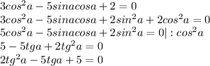 3cos^2a-5sinacosa+2=0\\3cos^2a-5sinacosa+2sin^2a+2cos^2a=0\\5cos^2a-5sinacosa+2sin^2a=0|:cos^2a\\5-5tga+2tg^2a=0\\2tg^2a-5tga+5=0