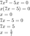 7 {x}^{2} - 5x = 0 \\ x(7x - 5) = 0 \\ x = 0 \\ 7x - 5 = 0 \\ 7x = 5 \\ x = \frac{5}{7}