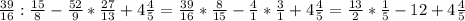 \frac{39}{16}: \frac{15}{8} - \frac{52}{9}* \frac{27}{13} +4 \frac{4}{5} =\frac{39}{16}* \frac{8}{15} - \frac{4}{1}* \frac{3}{1} +4 \frac{4}{5} =\frac{13}{2}* \frac{1}{5} - 12 +4 \frac{4}{5}