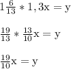 1\frac{6}{13}*1,3\textup x =\textup y \\\\&#10;\frac{19}{13}*\frac{13}{10}\textup x =\textup y \\\\&#10;\frac{19}{10}\textup x =\textup y