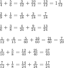 \frac{1}{4}+\frac{5}{6}=\frac{3}{12}+\frac{10}{12}=\frac{13}{12}=1\frac{1}{12}\\\\&#10;\frac{2}{9}+\frac{1}{6}=\frac{4}{18}+\frac{3}{18}=\frac{7}{18}\\\\&#10;\frac{1}{6}+\frac{3}{8}=\frac{4}{24}+\frac{9}{24}=\frac{13}{24}\\\\&#10;\frac{1}{12}+\frac{4}{15}=\frac{5}{60}+\frac{16}{60}=\frac{21}{60}=\frac{7}{20}\\\\&#10;\frac{3}{10}+\frac{5}{8}=\frac{12}{40}+\frac{25}{40}=\frac{37}{40}\\\\&#10;\frac{7}{12}+\frac{1}{8}=\frac{14}{24}+\frac{3}{24}=\frac{17}{24}\\\\