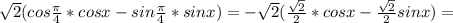 \sqrt{2}(cos \frac{ \pi }{4}*cosx-sin \frac{ \pi }{4}*sinx) = - \sqrt{2} ( \frac{ \sqrt{2} }{2}*cosx- \frac{ \sqrt{2} }{2}sinx) =