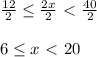 \frac{12}{2} \leq \frac{2x}{2}\ \textless \ \frac{40}{2}\\\\6 \leq x\ \textless \ 20