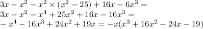 3x - {x}^{2} - {x}^{2} \times ( {x}^{2} - 25) + 16x - 6 {x}^{3} = \\ 3x - {x}^{2} - {x}^{4} + 25 {x}^{2} + 16x - 16 {x}^{3} = \\ - {x}^{4} - 16 {x}^{3} + 24 {x}^{2} + 19x = - x( {x}^{3} + 16 {x}^{2} - 24x - 19)