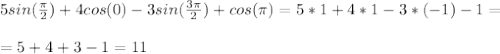 5sin( \frac{\pi}{2} )+4cos(0)-3sin( \frac{3\pi}{2})+cos(\pi)=5*1+4*1-3*(-1)-1= \\ \\ &#10;=5+4+3-1=11