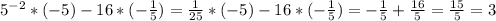 5^{-2}*(-5)-16*(- \frac{1}{5} )= \frac{1}{25}*(-5)-16*(- \frac{1}{5} )=- \frac{1}{5}+ \frac{16}{5}= \frac{15}{5}=3