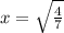 &#10;x= \sqrt{\frac{4}{7}} &#10;&#10;