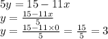 5y = 15 - 11x \\ y = \frac{15 - 11x}{5} \\ y = \frac{15 - 11 \times 0}{5} = \frac{15}{5} = 3