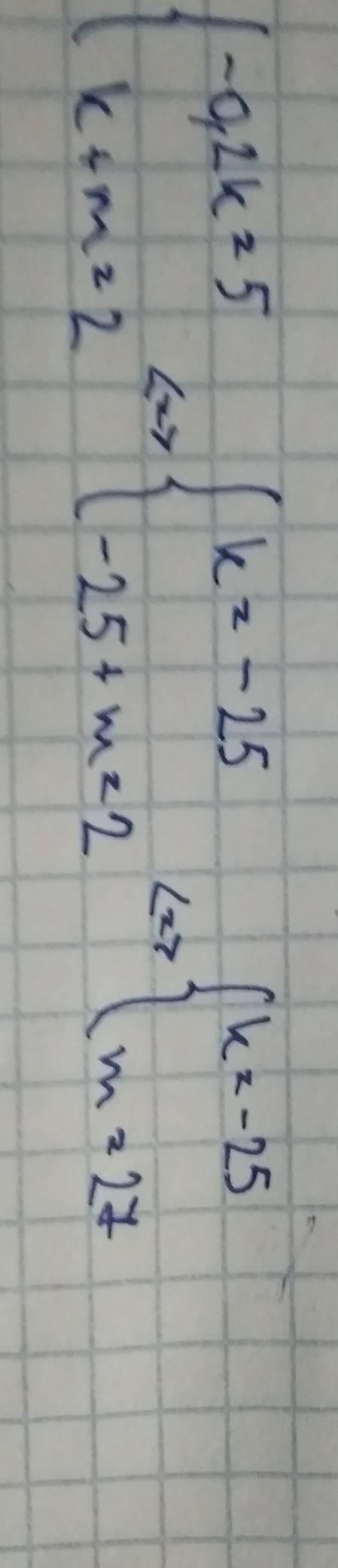 Реши систему уравнений. (знак системы) -0,2k=5 и k+m=2. (знак системы) k=? ; m=?