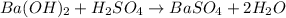 Ba(OH)_2 + H_2SO_4 \rightarrow BaSO_4 + 2H_2O