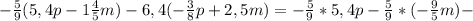 - \frac{5}{9}(5,4p-1 \frac{4}{5}m)-6,4(- \frac{3}{8}p+2,5m)=- \frac{5}{9} *5,4p- \frac{5}{9} *(- \frac{9}{5}m)-