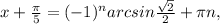 x+ \frac{ \pi }{5}= (-1)^narcsin\frac{ \sqrt{2} }{2} + \pi n,