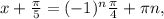 x+ \frac{ \pi }{5}= (-1)^n{ \frac{ \pi }{4} + \pi n,